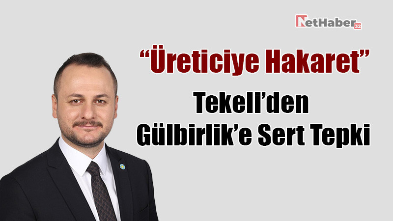 “Üreticiye Hakaret”: Tekeli’den Gülbirlik’e Sert Tepki
