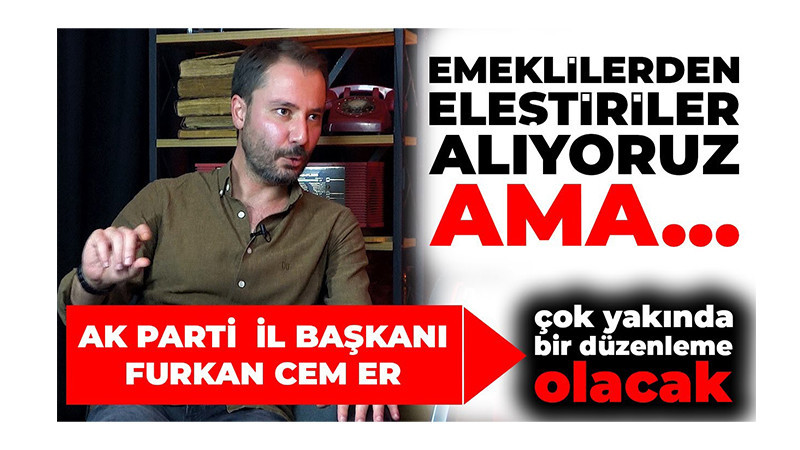 AK Parti İl Başkanı Furkan Cem Er: “En Çok Emeklilerden Eleştiri Yapıyoruz