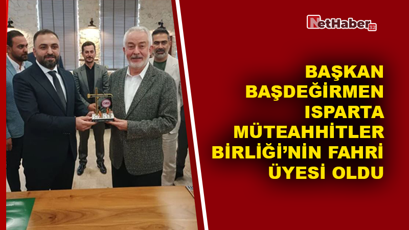 Başkan Başdeğirmen, Isparta Müteahhitler Birliği’nin Fahri Üyesi Oldu