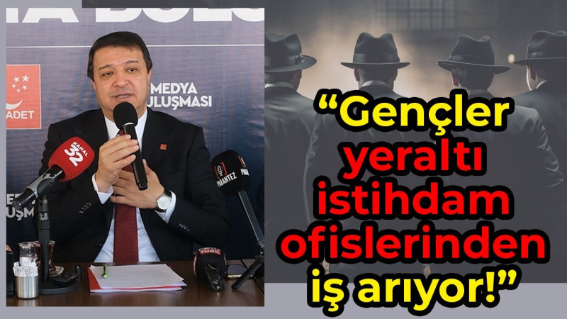 Saadet Partisi Lideri Arıkan: “Gençler yeraltı istihdam ofislerinden iş arıyor!”