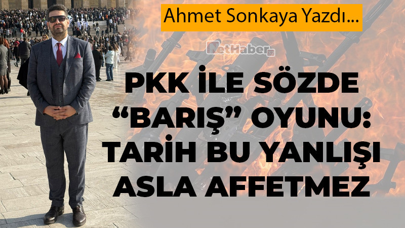 PKK İLE SÖZDE “BARIŞ” OYUNU: TARİH BU YANLIŞI ASLA AFFETMEZ
