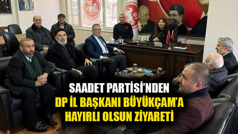 Saadet Partisi’nden DP İl Başkanı Büyükçam’a Hayırlı Olsun Ziyareti