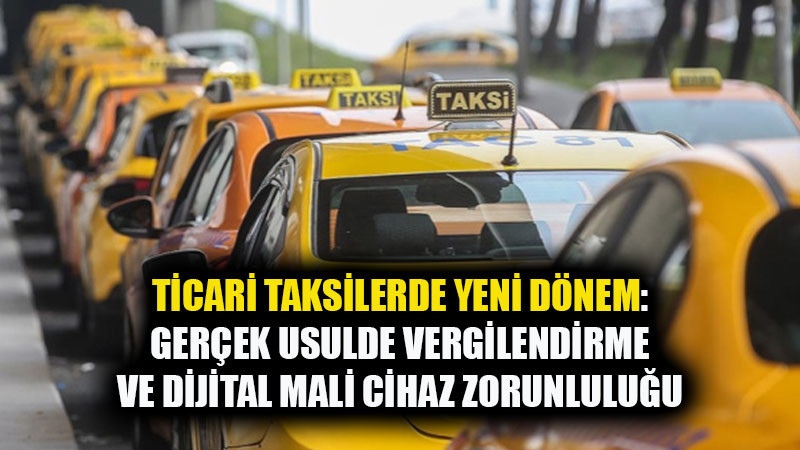 Ticari Taksilerde Yeni Dönem: Gerçek Usulde Vergilendirme ve Dijital Mali Cihaz Zorunluluğu