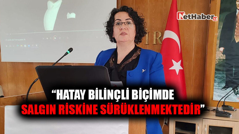 “Hatay, bilinçli biçimde salgın riskine sürüklenmektedir”