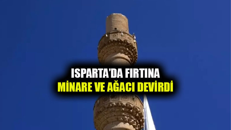 Isparta’da Fırtına Minare ve Ağacı Devirdi