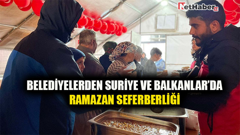 Belediyelerden Suriye ve Balkanlar’da Ramazan Seferberliği