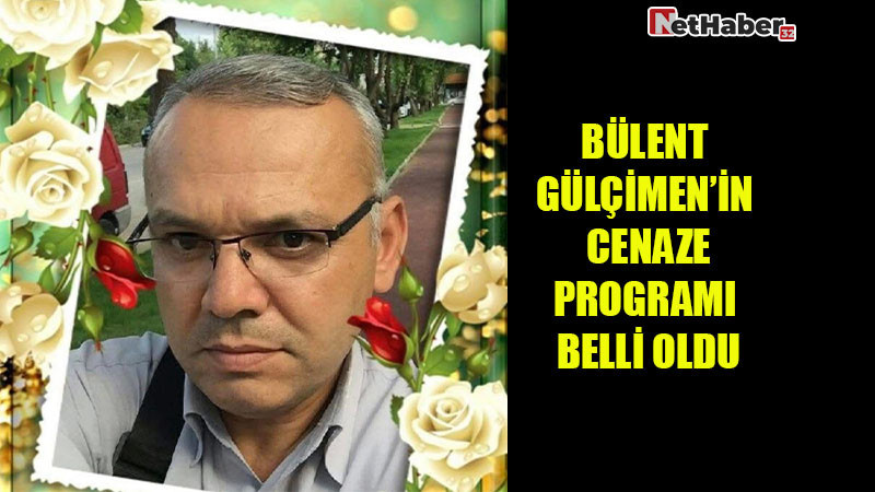 BÜLENT GÜLÇİMEN'İN CENAZE PROGRAMI BELLİ OLDU