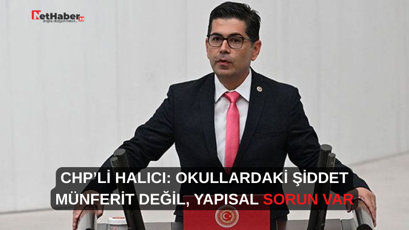 CHP’Lİ HALICI: OKULLARDAKİ ŞİDDET MÜNFERİT DEĞİL, YAPISAL SORUN VAR