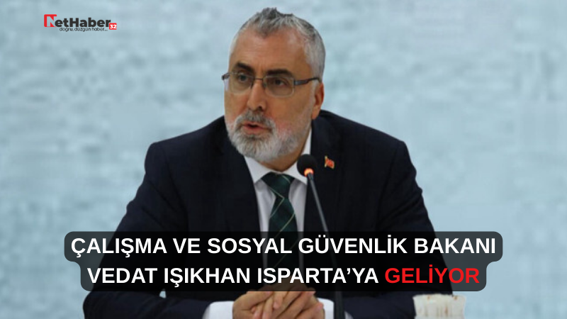 ÇALIŞMA VE SOSYAL GÜVENLİK BAKANI VEDAT IŞIKHAN ISPARTA’YA GELİYOR
