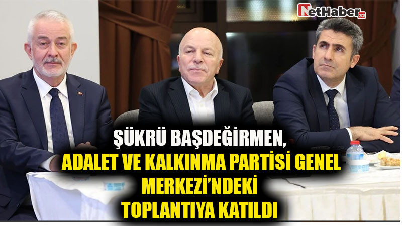 ŞÜKRÜ BAŞDEĞİRMENADALET VE KALKINMA PARTİSİ GENEL MERKEZİNDEKİ TOPLANTIYA KATILDI