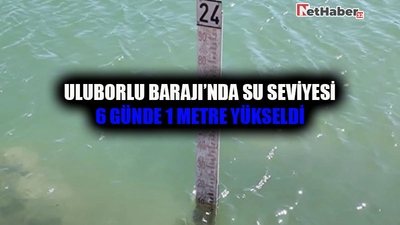 Uluborlu Barajı’nda Su Seviyesi 6 Günde 1 Metre Yükseldi