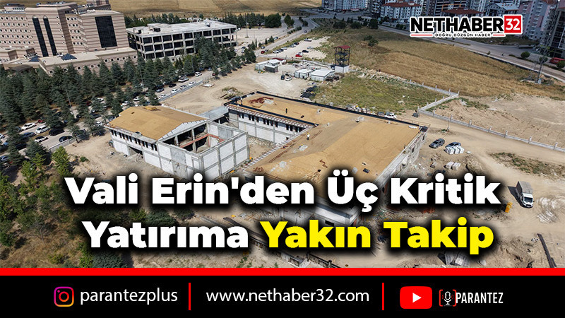 Vali Erin'den Üç Kritik Yatırıma Yakın Takip