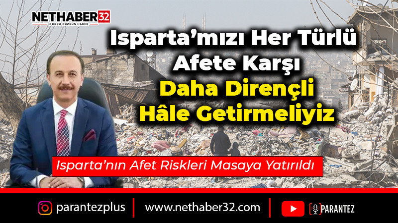 Isparta’mızı Her Türlü Afete Karşı Daha Dirençli Hâle Getirmeliyiz