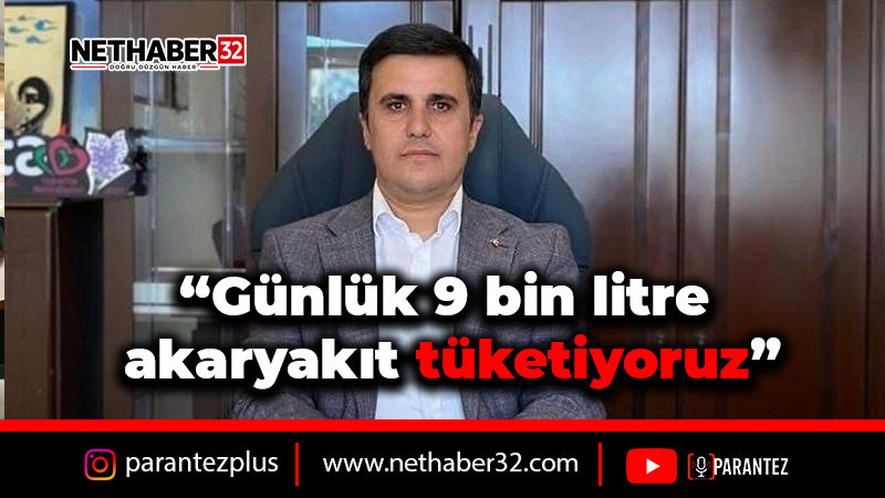 “Günlük 9 bin litre akaryakıt tüketiyoruz”