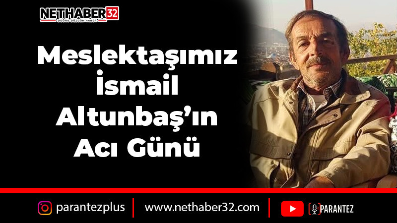 Meslektaşımız İsmail Altunbaş'ın Acı Günü