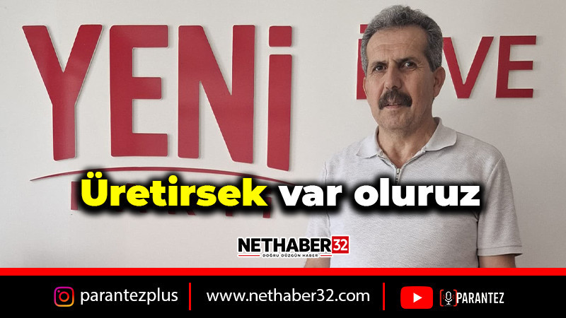 “Üretirsek var oluruz”