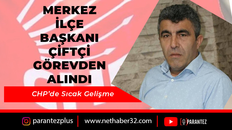 CHP Merkez İlçe Başkanı Oğuz Çiftçi Görevinden Alındı