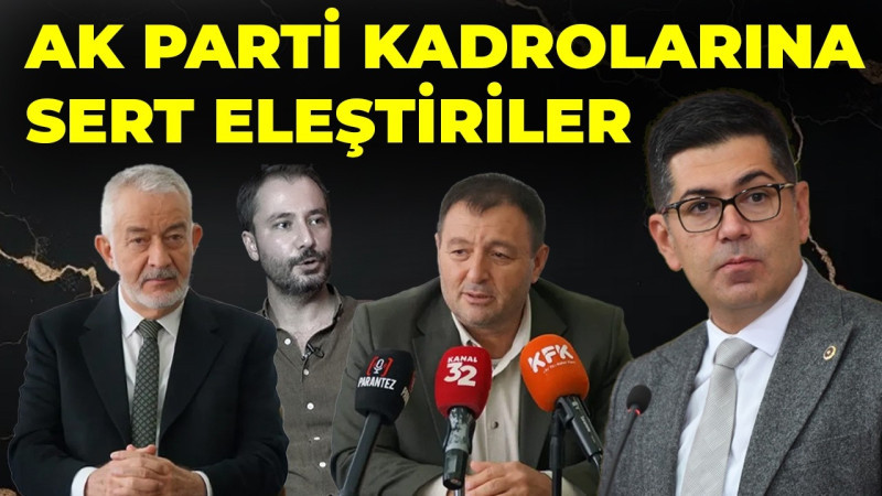 AK Parti Kadrolarına Sert Eleştiriler