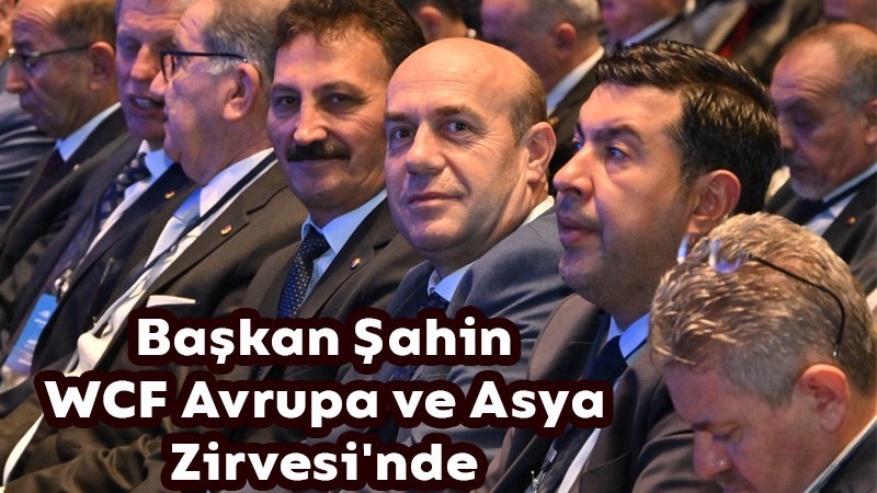 Başkan Şahin WCF Avrupa ve Asya Zirvesi'nde