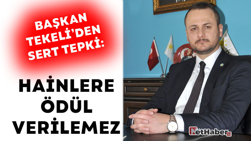 BAŞKAN TEKELİ’DEN SERT TEPKİ:  VATAN HAİNLERİNE ÖDÜL VERİLEMEZ!