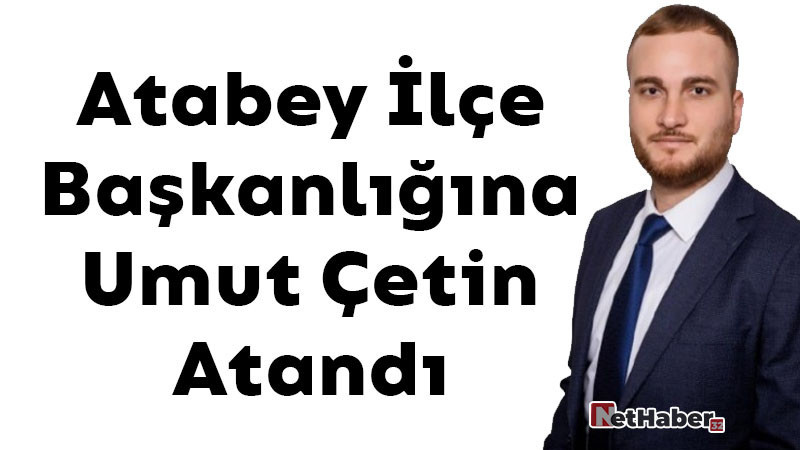Atabey İlçe Başkanlığına Umut Çetin Atandı 