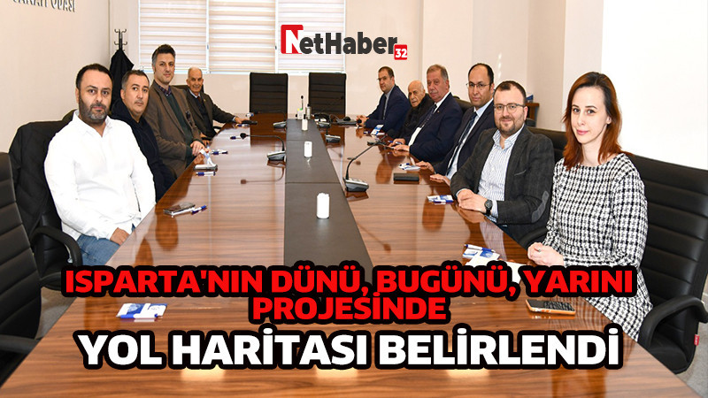 ISPARTA'NIN DÜNÜ, BUGÜNÜ, YARINI  PROJESİNDE YOL HARİTASI BELİRLENDİ