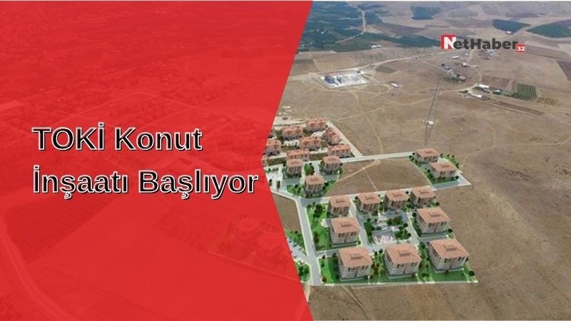 TOKİ Konut İnşaatı Başlıyor!