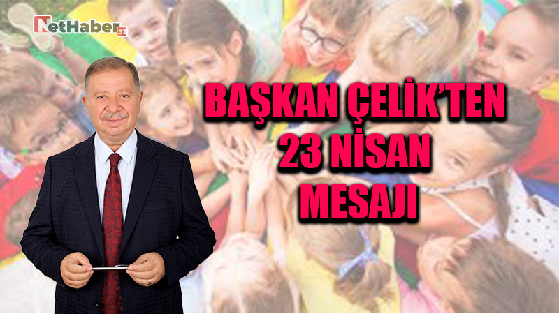 BAŞKAN ÇELİK’TEN 23 NİSAN MESAJI