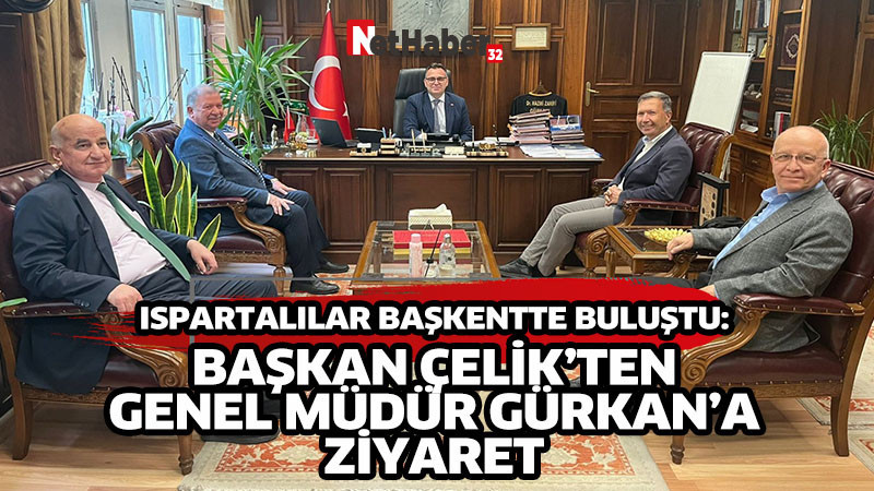 ISPARTALILAR BAŞKENTTE BULUŞTU:  BAŞKAN ÇELİK’TEN GENEL MÜDÜR GÜRKAN’A ZİYARET