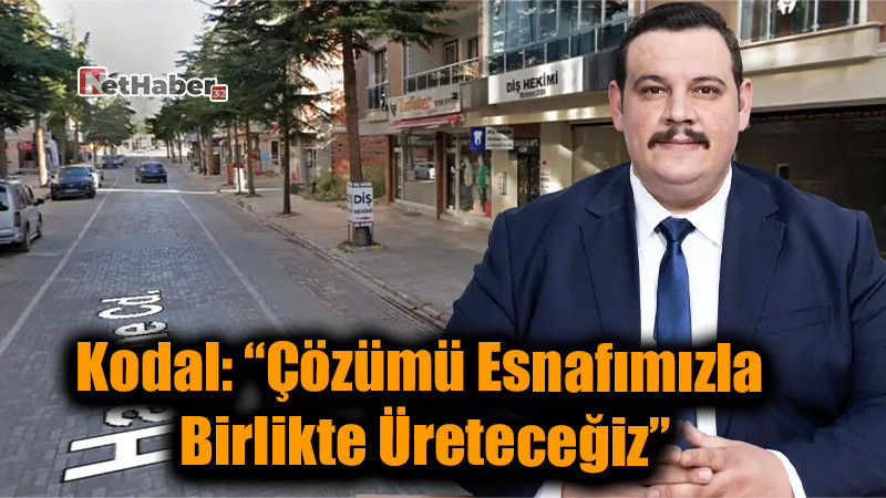 Kodal: “Çözümü Esnafımızla Birlikte Üreteceğiz”