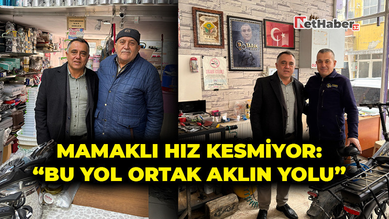 Mamaklı Hız Kesmiyor: “Bu Yol Ortak Aklın Yolu”