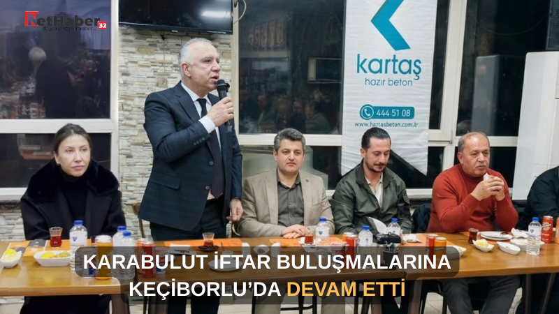 KARABULUT İFTAR BULUŞMALARINA KEÇİBORLU’DA DEVAM ETTİ