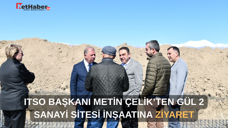 ITSO BAŞKANI METİN ÇELİK’TEN GÜL 2 SANAYİ SİTESİ İNŞAATINA ZİYARET