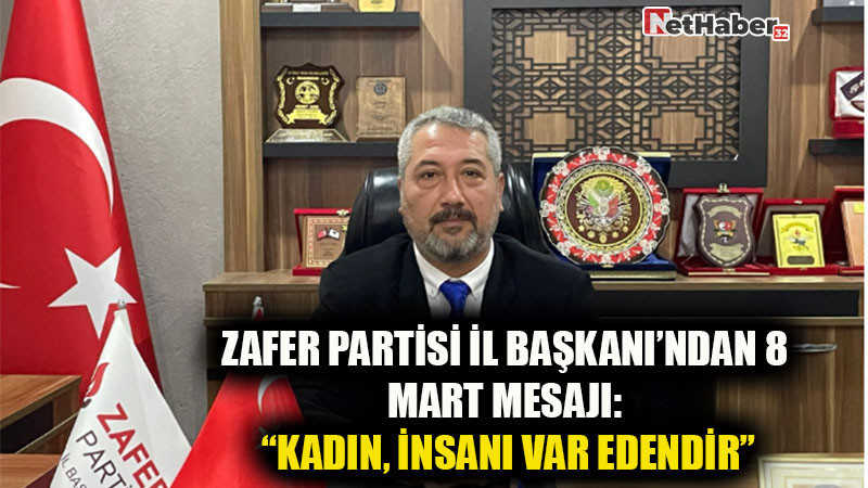 Zafer Partisi İl Başkanı’ndan 8 Mart mesajı: “Kadın, insanı var edendir”