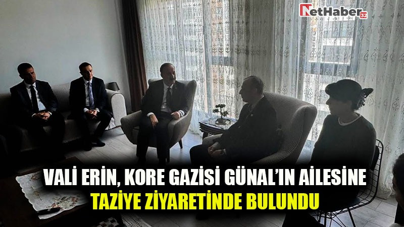 VALİ ERİN, KORE GAZİSİ GÜNAL’IN AİLESİNE TAZİYE ZİYARETİNDE BULUNDU