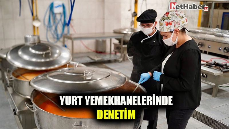 GENÇLERİMİZİN SAĞLIĞI İÇİN YURT YEMEKHANELERİNDE DENETİM