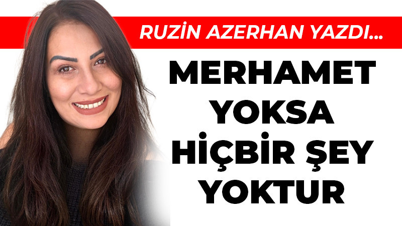 MERHAMET YOKSA HİÇBİR ŞEY YOKTUR