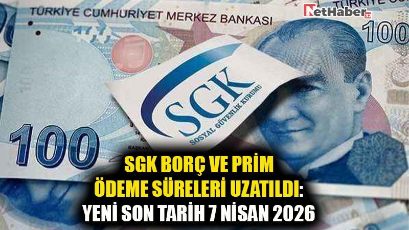 SGK BORÇ VE PRİM ÖDEME SÜRELERİ UZATILDI: YENİ SON TARİH 7 NİSAN 2026