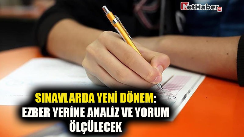 SINAVLARDA YENİ DÖNEM: EZBER YERİNE ANALİZ VE YORUM ÖLÇÜLECEK