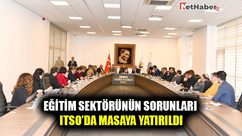 EĞİTİM SEKTÖRÜNÜN SORUNLARI ITSO’DA MASAYA YATIRILDI
