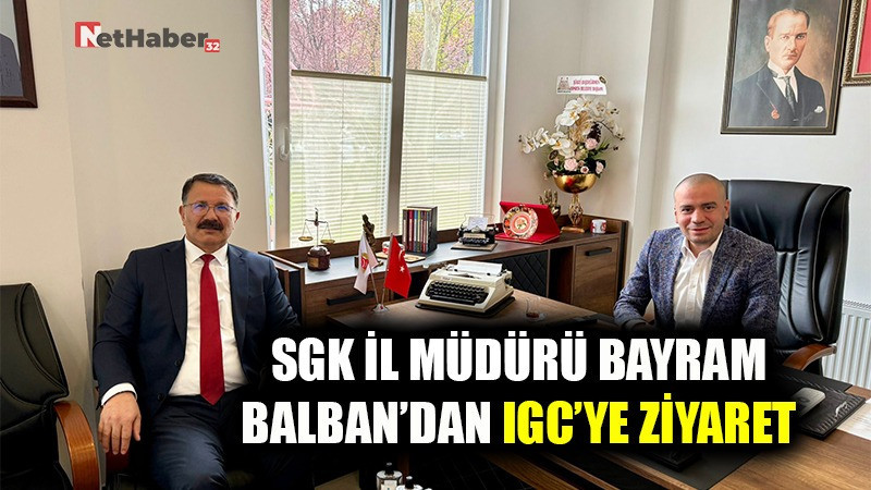 SGK İL MÜDÜRÜ BAYRAM BALBAN’DAN IGC’YE ZİYARET