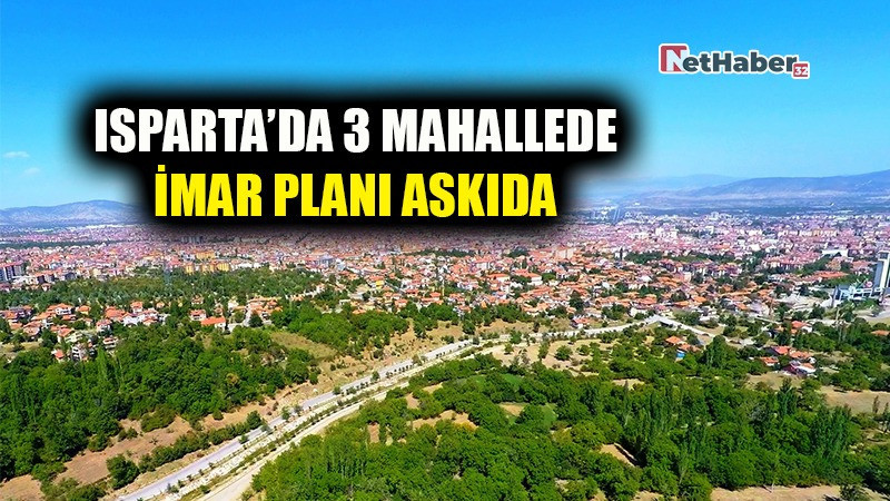ISPARTA’DA 3 MAHALLEDE İMAR PLANI ASKIDA