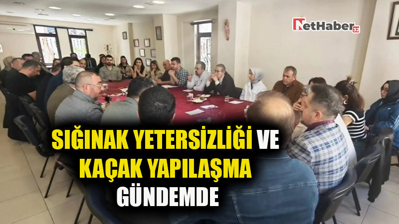 SIĞINAK YETERSİZLİĞİ VE KAÇAK YAPILAŞMA GÜNDEMDE 