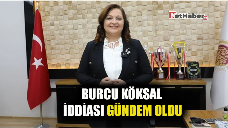 BURCU KÖKSAL İDDİASI GÜNDEM OLDU