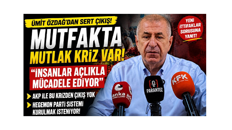 Ümit Özdağ: “Mutfakta Mutlak Kriz Var”