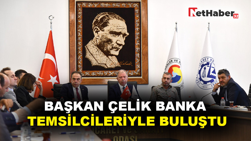 BAŞKAN ÇELİK BANKA TEMSİLCİLERİYLE BULUŞTU: İŞ DÜNYASININ BEKLENTİLERİ PAYLAŞILDI 